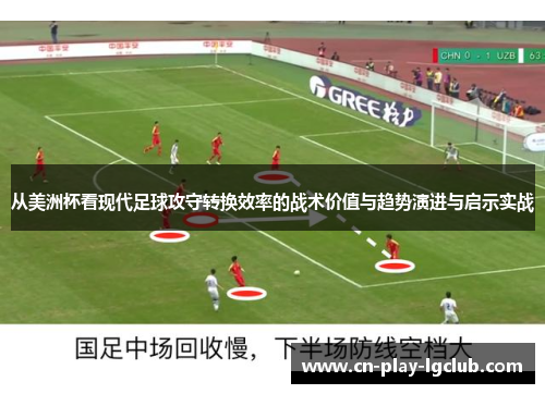 从美洲杯看现代足球攻守转换效率的战术价值与趋势演进与启示实战 从美洲杯看现代足球攻守转换效率的战术价值与趋势演进与启示实战