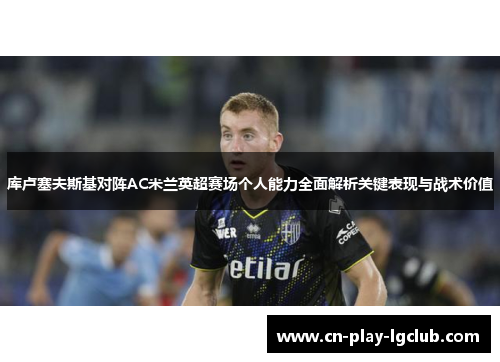 库卢塞夫斯基对阵AC米兰英超赛场个人能力全面解析关键表现与战术价值