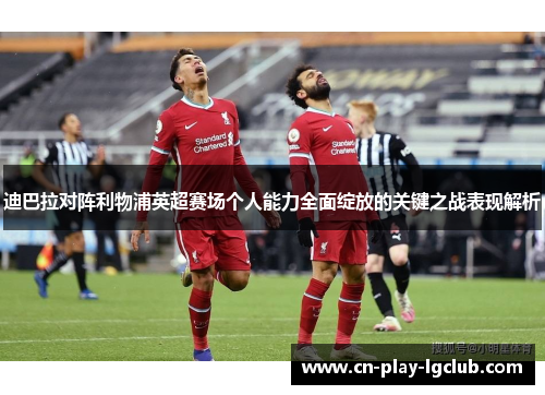 迪巴拉对阵利物浦英超赛场个人能力全面绽放的关键之战表现解析 迪巴拉对阵利物浦英超赛场个人能力全面绽放的关键之战表现解析