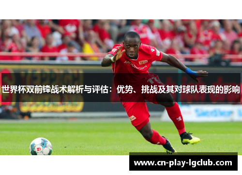 世界杯双前锋战术解析与评估：优势、挑战及其对球队表现的影响