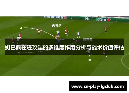 姆巴佩在进攻端的多维度作用分析与战术价值评估 姆巴佩在进攻端的多维度作用分析与战术价值评估