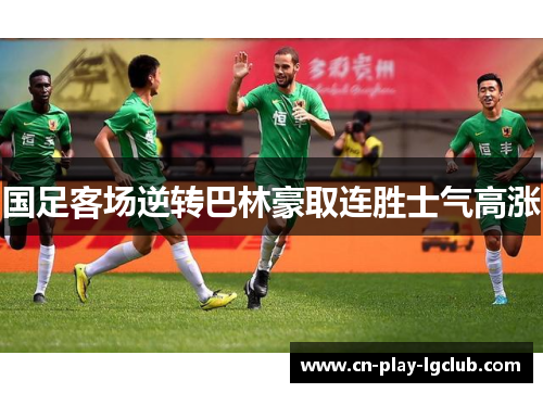 国足客场逆转巴林豪取连胜士气高涨