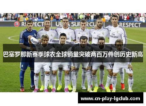 巴塞罗那新赛季球衣全球销量突破两百万件创历史新高