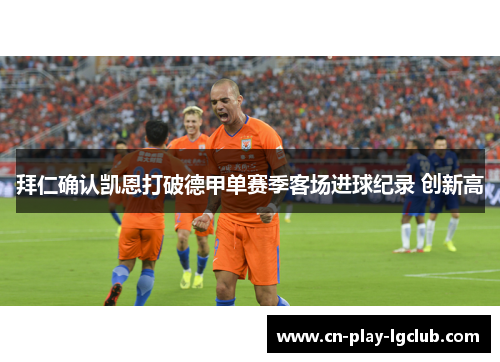 拜仁确认凯恩打破德甲单赛季客场进球纪录 创新高