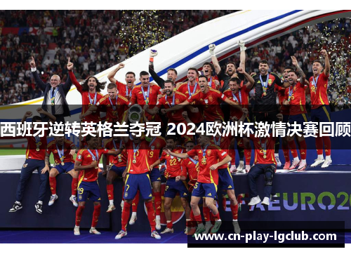 西班牙逆转英格兰夺冠 2024欧洲杯激情决赛回顾 西班牙逆转英格兰夺冠 2024欧洲杯激情决赛回顾