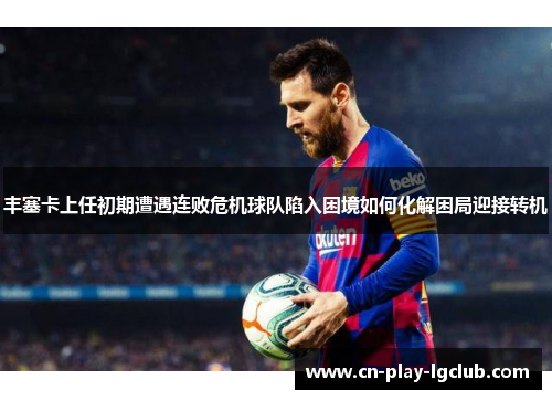 丰塞卡上任初期遭遇连败危机球队陷入困境如何化解困局迎接转机