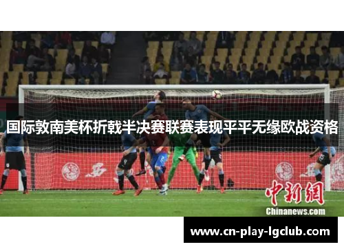 国际敦南美杯折戟半决赛联赛表现平平无缘欧战资格