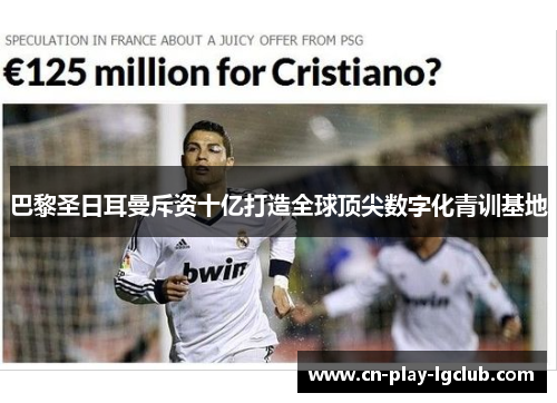 巴黎圣日耳曼斥资十亿打造全球顶尖数字化青训基地