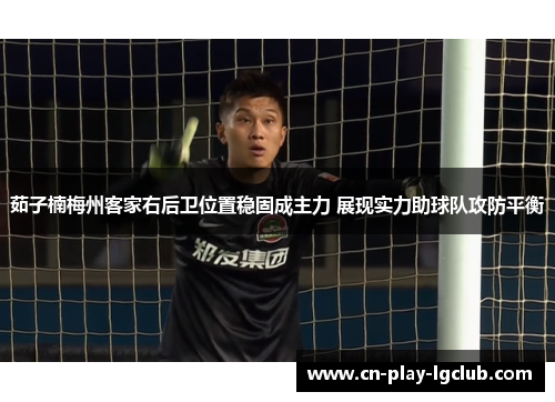 茹子楠梅州客家右后卫位置稳固成主力 展现实力助球队攻防平衡